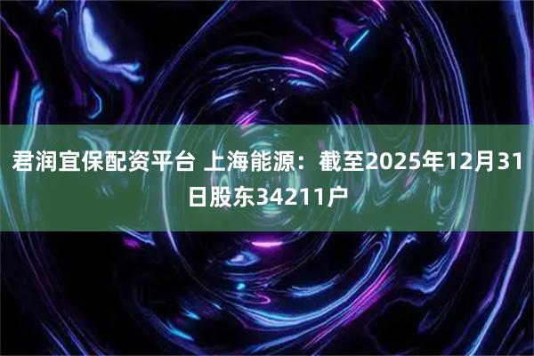 君润宜保配资平台 上海能源：截至2025年12月31日股东34211户