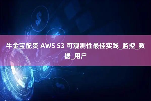 牛金宝配资 AWS S3 可观测性最佳实践_监控_数据_用户
