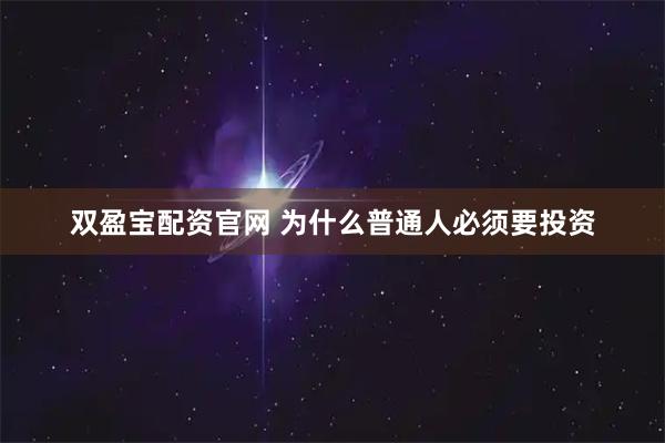 双盈宝配资官网 为什么普通人必须要投资
