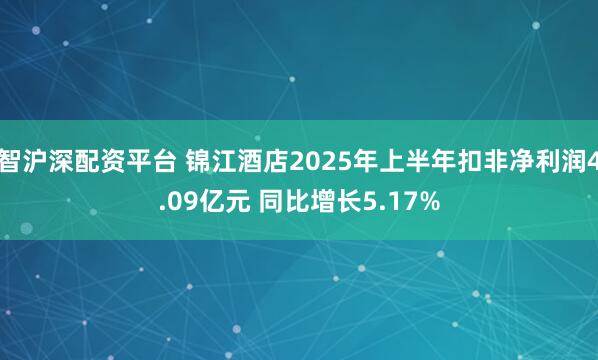 智沪深配资平台 锦江酒店2025年上半年扣非净利润4.09亿元 同比增长5.17%