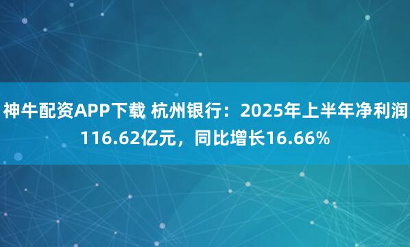 神牛配资APP下载 杭州银行：2025年上半年净利润116.62亿元，同比增长16.66%