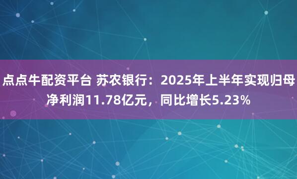 点点牛配资平台 苏农银行：2025年上半年实现归母净利润11.78亿元，同比增长5.23%