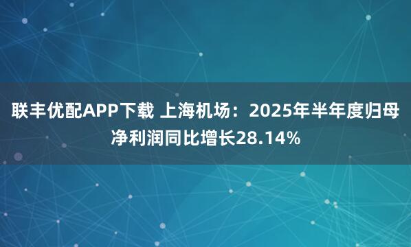 联丰优配APP下载 上海机场：2025年半年度归母净利润同比增长28.14%