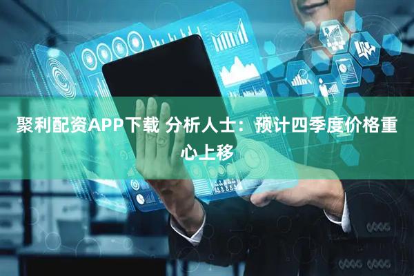 聚利配资APP下载 分析人士:预计四季度价格重心上移