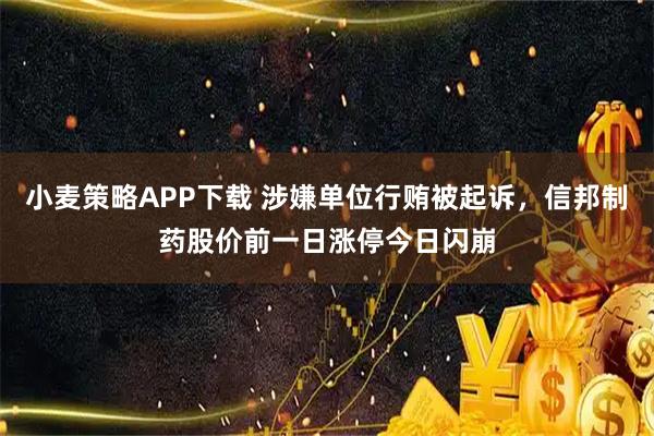 小麦策略APP下载 涉嫌单位行贿被起诉，信邦制药股价前一日涨停今日闪崩