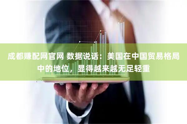 成都赚配网官网 数据说话：美国在中国贸易格局中的地位，显得越来越无足轻重